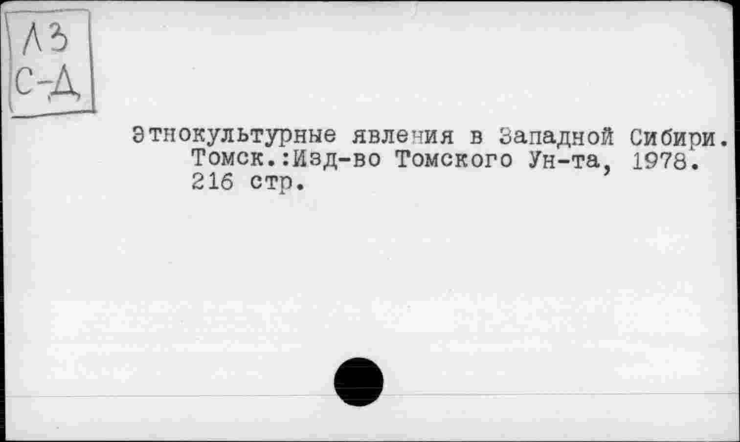 ﻿Этнокультурные явления в Западной Сибири. Томск.:Изд-во Томского Ун-та, 1978. 216 стр.